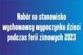 Nabór na stanowisko wychowawcy wypoczynku dzieci w okresie ferii zimowych 2023