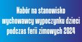 Nabór na stanowisko wychowawcy wypoczynku dzieci w okresie ferii zimowych 2024