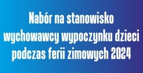 Nabór na stanowisko wychowawcy wypoczynku dzieci w okresie ferii zimowych 2024